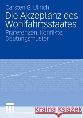 Die Akzeptanz des Wohlfahrtsstaates: Präferenzen, Konflikte, Deutungsmuster Carsten Ullrich 9783531157023