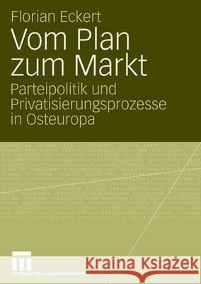 Vom Plan Zum Markt: Parteipolitik Und Privatisierungsprozesse in Osteuropa Eckert, Florian 9783531157030 Vs Verlag Fur Sozialwissenschaften