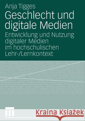 Geschlecht Und Digitale Medien: Entwicklung Und Nutzung Digitaler Medien Im Hochschulischen Lehr-/Lernkontext Anja Tigges 9783531157078