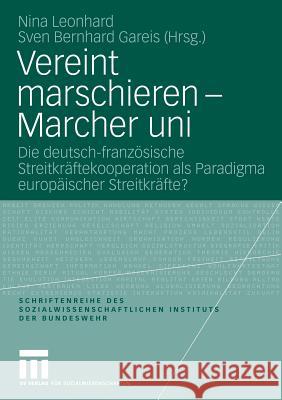 Vereint Marschieren - Marcher Uni: Die Deutsch-Französische Streitkräftekooperation ALS Paradigma Europäischer Streitkräfte? Leonhard, Nina 9783531157153
