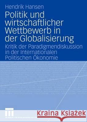 Politik Und Wirtschaftlicher Wettbewerb in Der Globalisierung: Kritik Der Paradigmendiskussion in Der Internationalen Politischen Ökonomie Hansen, Hendrik 9783531157221 Vs Verlag Fur Sozialwissenschaften