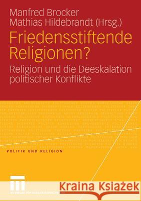 Friedensstiftende Religionen?: Religion Und Die Deeskalation Politischer Konflikte Manfred Brocker Mathias Hildebrandt 9783531157245