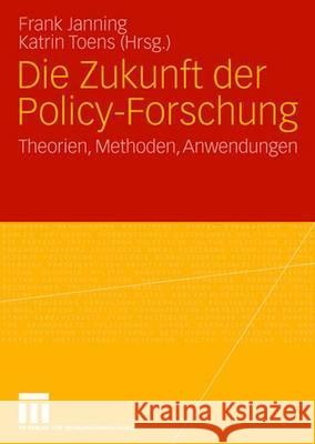 Die Zukunft Der Policy-Forschung: Theorien, Methoden, Anwendungen Janning, Frank 9783531157252