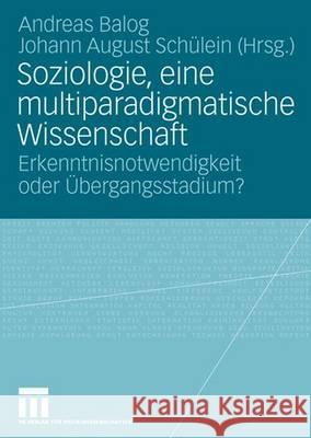 Soziologie, Eine Multiparadigmatische Wissenschaft: Erkenntnisnotwendigkeit Oder Übergangsstadium? Balog, Andreas 9783531157368 Vs Verlag Fur Sozialwissenschaften