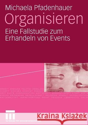 Organisieren: Eine Fallstudie Zum Erhandeln Von Events Pfadenhauer, Michaela 9783531157399