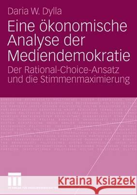 Eine Ökonomische Analyse Der Mediendemokratie: Der Rational-Choice-Ansatz Und Die Stimmenmaximierung Dylla, Daria 9783531157528 Vs Verlag Fur Sozialwissenschaften