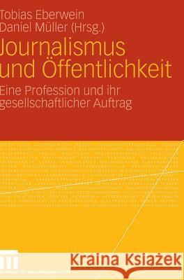 Journalismus Und Öffentlichkeit: Eine Profession Und Ihr Gesellschaftlicher Auftrag Eberwein, Tobias 9783531157597 VS Verlag