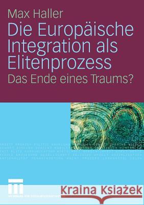 Die Europäische Integration ALS Elitenprozess: Das Ende Eines Traums? Haller, Max 9783531157788 VS Verlag