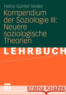 Kompendium Der Soziologie III: Neuere Soziologische Theorien Vester, Heinz-Günter   9783531158020 VS Verlag