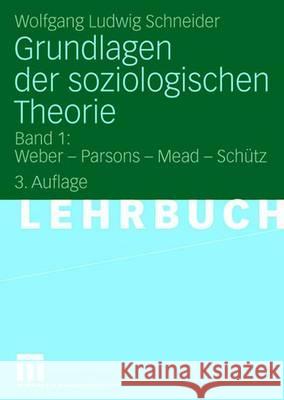 Grundlagen Der Soziologischen Theorie: Band 1: Weber - Parsons - Mead - Schütz Schneider, Wolfgang Ludwig 9783531158297