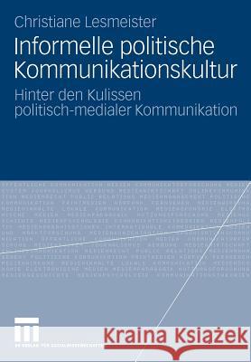 Informelle Politische Kommunikationskultur: Hinter Den Kulissen Politisch-Medialer Kommunikation Lesmeister, Christiane 9783531158457 Vs Verlag F R Sozialwissenschaften