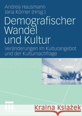 Demografischer Wandel Und Kultur: Veränderungen Im Kulturangebot Und Der Kulturnachfrage Hausmann, Andrea 9783531158570 VS Verlag