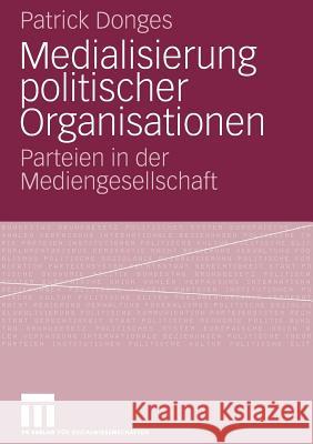 Medialisierung Politischer Organisationen: Parteien in Der Mediengesellschaft Donges, Patrick 9783531158679