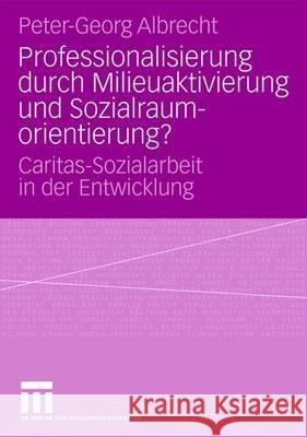 Professionalisierung Durch Milieuaktivierung Und Sozialraumorientierung?: Caritas-Sozialarbeit in Der Entwicklung Albrecht, Peter-Georg 9783531158747