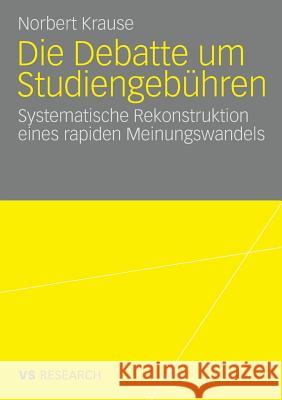 Die Debatte Um Studiengebühren: Die Systematische Rekonstruktion Eines Rapiden Meinungswandels Krause, Norbert 9783531159010