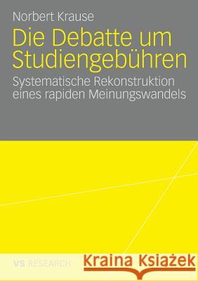 Die Debatte Um Studiengebühren: Die Systematische Rekonstruktion Eines Rapiden Meinungswandels Krause, Norbert 9783531159010 Vs Verlag F R Sozialwissenschaften