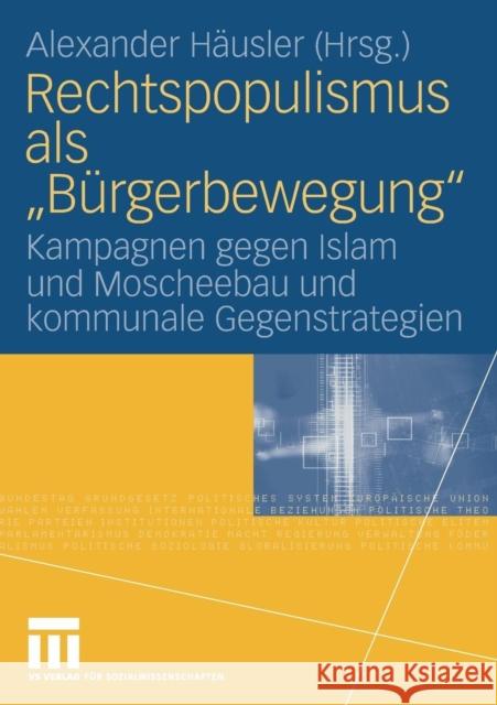 Rechtspopulismus ALS Bürgerbewegung: Kampagnen Gegen Islam Und Moscheebau Und Kommunale Gegenstrategien Häusler, Alexander 9783531159195 VS Verlag