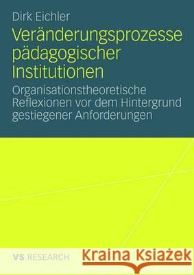 Veränderungsprozesse Pädagogischer Institutionen: Organisationstheoretische Reflexionen VOR Dem Hintergrund Gestiegener Anforderungen Eichler, Dirk 9783531159218