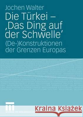 Die Türkei - 'Das Ding Auf Der Schwelle': (De-)Konstruktionen Der Grenzen Europas Walter, Jochen 9783531159317 Vs Verlag Fur Sozialwissenschaften