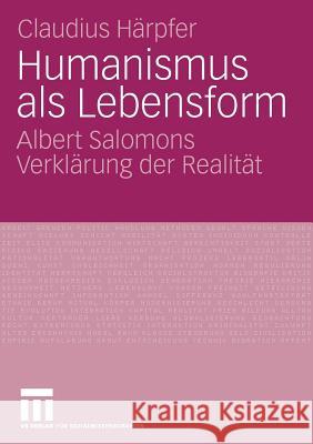 Humanismus ALS Lebensform: Albert Salomons Verklärung Der Realität Härpfer, Claudius 9783531159607 Vs Verlag F R Sozialwissenschaften