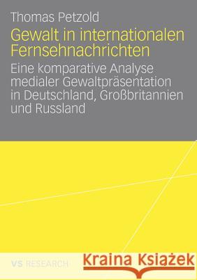 Gewalt in Internationalen Fernsehnachrichten: Eine Komparative Analyse Medialer Gewaltpräsentation in Deutschland, Großbritannien Und Russland Petzold, Thomas 9783531159621 Vs Verlag F R Sozialwissenschaften