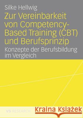 Zur Vereinbarkeit Von Competency-Based Training (Cbt) Und Berufsprinzip: Konzepte Der Berufsbildung Im Vergleich Silke Hellwig 9783531159669
