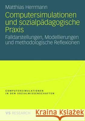 Computersimulationen Und Sozialpädagogische Praxis: Falldarstellungen, Modellierungen Und Methodologische Reflexionen Herrmann, Matthias 9783531159935