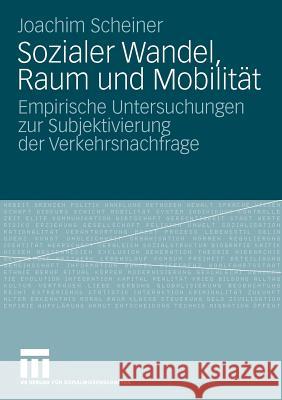 Sozialer Wandel, Raum Und Mobilität: Empirische Untersuchungen Zur Subjektivierung Der Verkehrsnachfrage Scheiner, Joachim 9783531160061