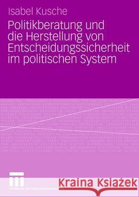 Politikberatung Und Die Herstellung Von Entscheidungssicherheit Im Politischen System Isabel Kusche 9783531160481 Vs Verlag Fur Sozialwissenschaften