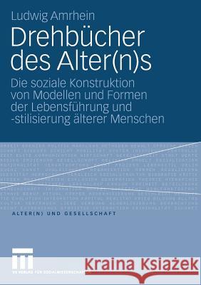 Drehbücher Des Alter(n)S: Die Soziale Konstruktion Von Modellen Und Formen Der Lebensführung Und -Stilisierung Älterer Menschen Amrhein, Ludwig 9783531160498 VS Verlag