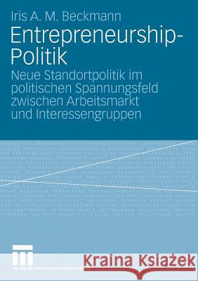 Entrepreneurship-Politik: Neue Standortpolitik Im Politischen Spannungsfeld Zwischen Arbeitsmarkt Und Interessengruppen Beckmann, Iris A. M. 9783531160504 VS Verlag