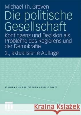 Die Politische Gesellschaft: Kontingenz Und Dezision ALS Probleme Des Regierens Und Der Demokratie Michael Th Greven 9783531160610