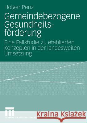 Gemeindebezogene Gesundheitsförderung: Eine Fallstudie Zu Etablierten Konzepten in Der Landesweiten Umsetzung Penz, Holger 9783531160627 Vs Verlag F R Sozialwissenschaften