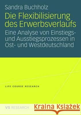 Die Flexibilisierung Des Erwerbsverlaufs: Eine Analyse Von Einstiegs- Und Ausstiegsprozessen in Ost- Und Westdeutschland Buchholz, Sandra 9783531160993