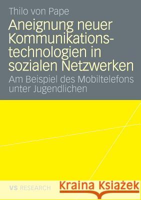 Aneignung Neuer Kommunikationstechnologien in Sozialen Netzwerken: Am Beispiel Des Mobiltelefons Unter Jugendlichen Pape, Thilo 9783531161334