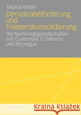 Demokratieförderung Und Friedenskonsolidierung: Die Nachkriegsgesellschaften Von Guatemala, El Salvador Und Nicaragua Reiber, Tatjana 9783531161617