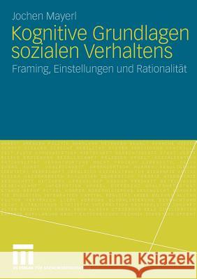 Kognitive Grundlagen Sozialen Verhaltens: Framing, Einstellungen Und Rationalität Mayerl, Jochen 9783531161624