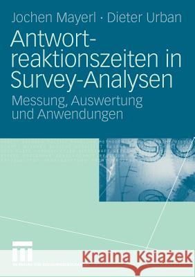 Antwortreaktionszeiten in Survey-Analysen: Messung, Auswertung Und Anwendungen Jochen Mayerl Dieter Urban 9783531161754