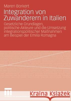 Integration Von Zuwanderern in Italien: Gesetzliche Grundlagen, Politische Akteure Und Die Umsetzung Integrationspolitischer Maßnahmen Am Beispiel Der Borkert, Maren 9783531161785