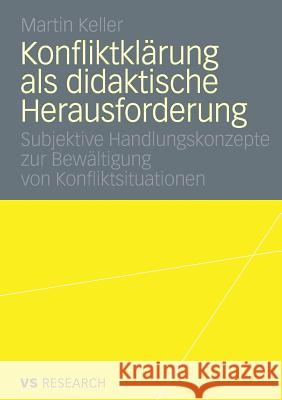 Konfliktklärung ALS Didaktische Herausforderung: Subjektive Handlungskonzepte Zur Bewältigung Von Konfliktsituationen Keller, Martin 9783531162348