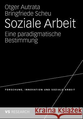 Soziale Arbeit: Eine paradigmatische Bestimmung Otger Autrata, Bringfriede Scheu 9783531162713 Springer Fachmedien Wiesbaden