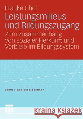 Leistungsmilieus Und Bildungszugang: Zum Zusammenhang Von Sozialer Herkunft Und Verbleib Im Bildungssystem Choi, Frauke 9783531162867 VS Verlag