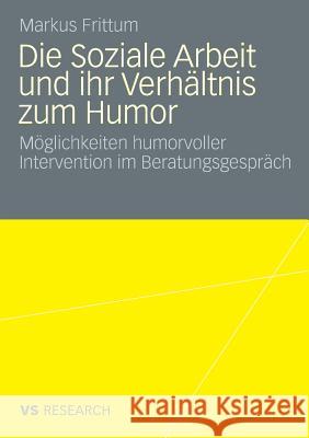 Die Soziale Arbeit Und Ihr Verhältnis Zum Humor: Möglichkeiten Humorvoller Intervention Im Beratungsgespräch Frittum, Markus 9783531162942 VS Verlag