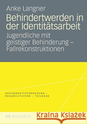 Behindertwerden in Der Identitätsarbeit: Jugendliche Mit Geistiger Behinderung - Fallrekonstruktionen Langner, Anke 9783531162966