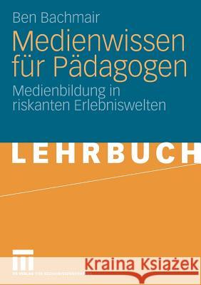 Medienwissen Für Pädagogen: Medienbildung in Riskanten Erlebniswelten Bachmair, Ben 9783531163055 VS Verlag