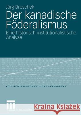 Der Kanadische Föderalismus: Eine Historisch-Institutionalistische Analyse Broschek, Jörg 9783531163369 VS Verlag