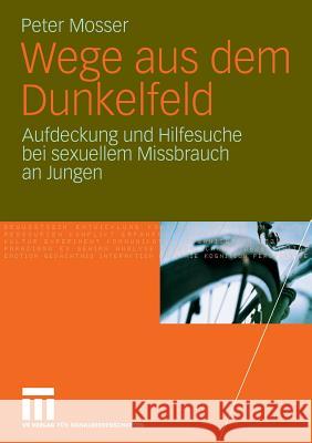 Wege Aus Dem Dunkelfeld: Aufdeckung Und Hilfesuche Bei Sexuellem Missbrauch an Jungen Mosser, Peter 9783531163598 VS Verlag
