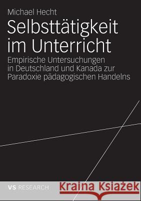 Selbsttätigkeit Im Unterricht: Empirische Untersuchungen in Deutschland Und Kanada Zur Paradoxie Pädagogischen Handelns Hecht, Michael 9783531163840