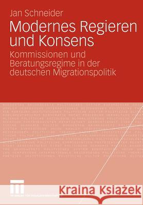 Modernes Regieren Und Konsens: Kommissionen Und Beratungsregime in Der Deutschen Migrationspolitik Schneider, Jan 9783531163987 VS Verlag