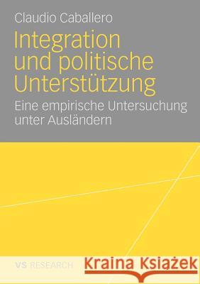 Integration Und Politische Unterstützung: Eine Empirische Untersuchung Unter Ausländern Caballero, Claudio 9783531164168 VS Verlag